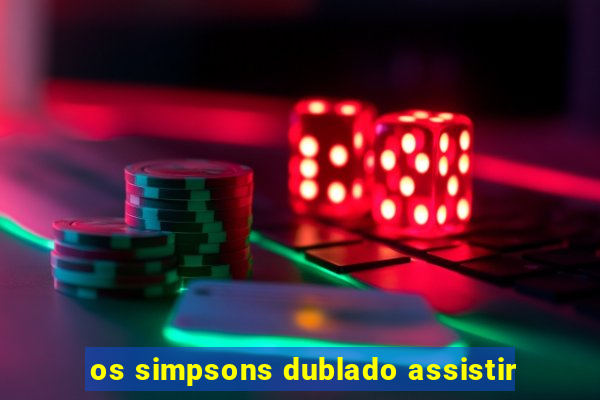 os simpsons dublado assistir